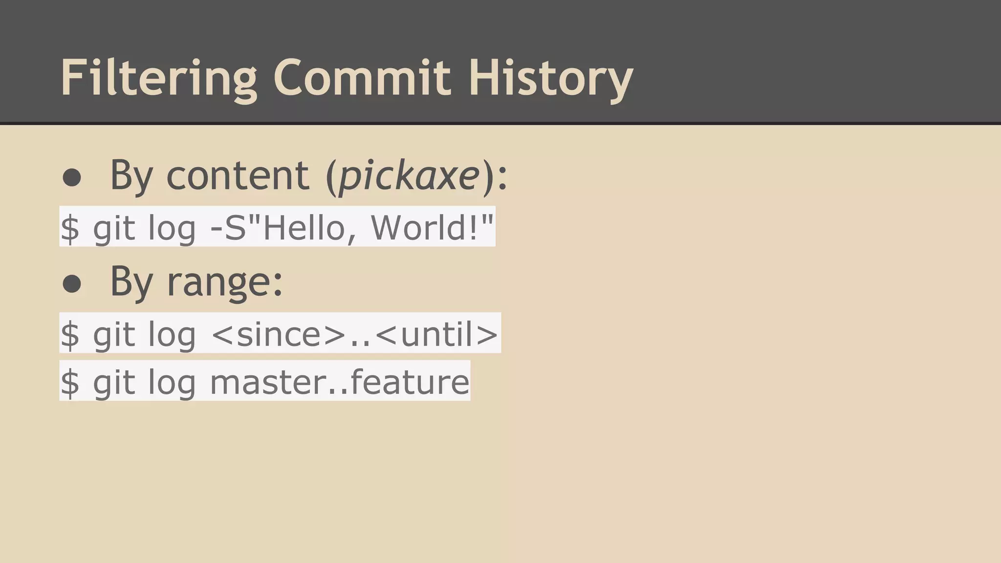 Filtering Commit History
● By content (pickaxe):
$ git log -S"Hello, World!"
● By range:
$ git log <since>..<until>
$ git log master..feature
 