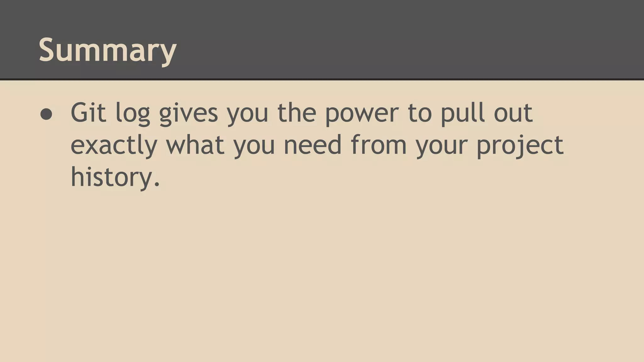 Summary
● Git log gives you the power to pull out
exactly what you need from your project
history.
 