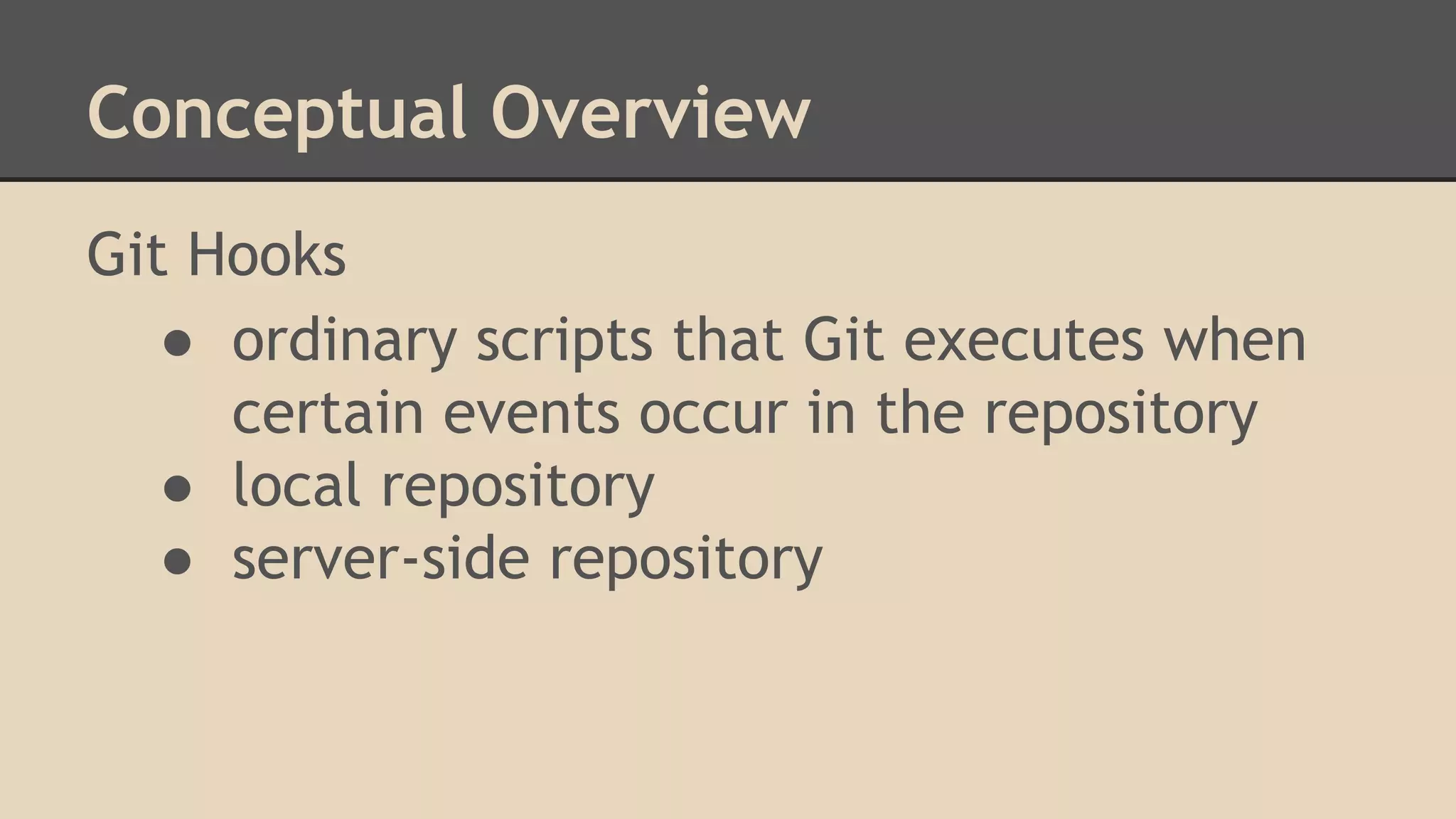 Conceptual Overview
Git Hooks
● ordinary scripts that Git executes when
certain events occur in the repository
● local repository
● server-side repository
 