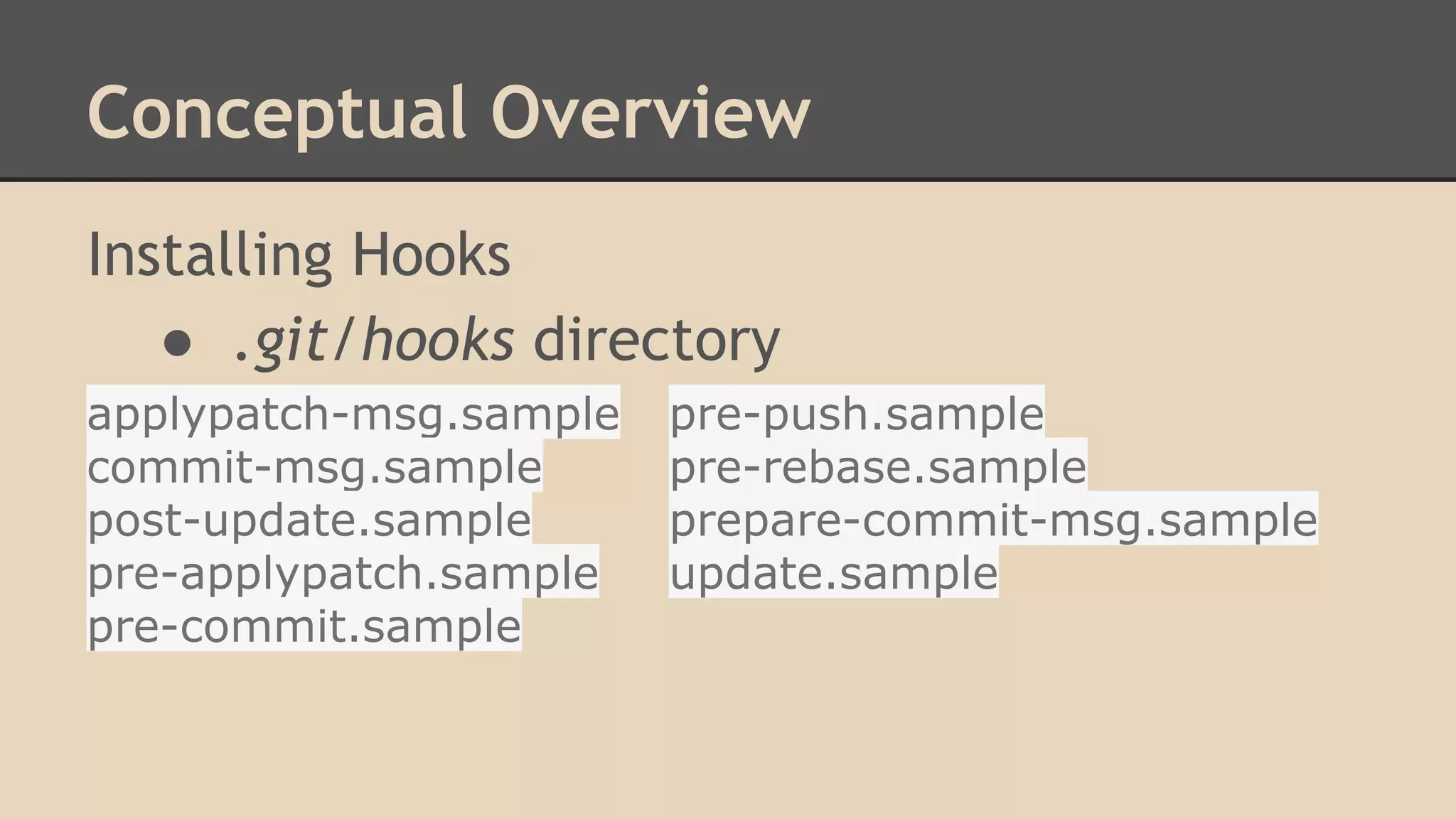 Conceptual Overview
Installing Hooks
● .git/hooks directory
applypatch-msg.sample pre-push.sample
commit-msg.sample pre-rebase.sample
post-update.sample prepare-commit-msg.sample
pre-applypatch.sample update.sample
pre-commit.sample
 