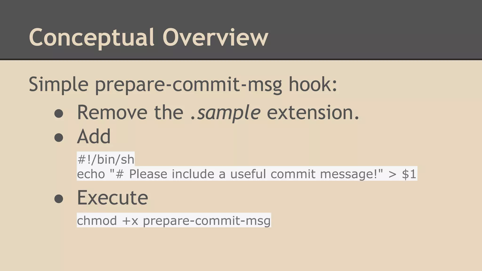 Conceptual Overview
Simple prepare-commit-msg hook:
● Remove the .sample extension.
● Add
#!/bin/sh
echo "# Please include a useful commit message!" > $1
● Execute
chmod +x prepare-commit-msg
 
