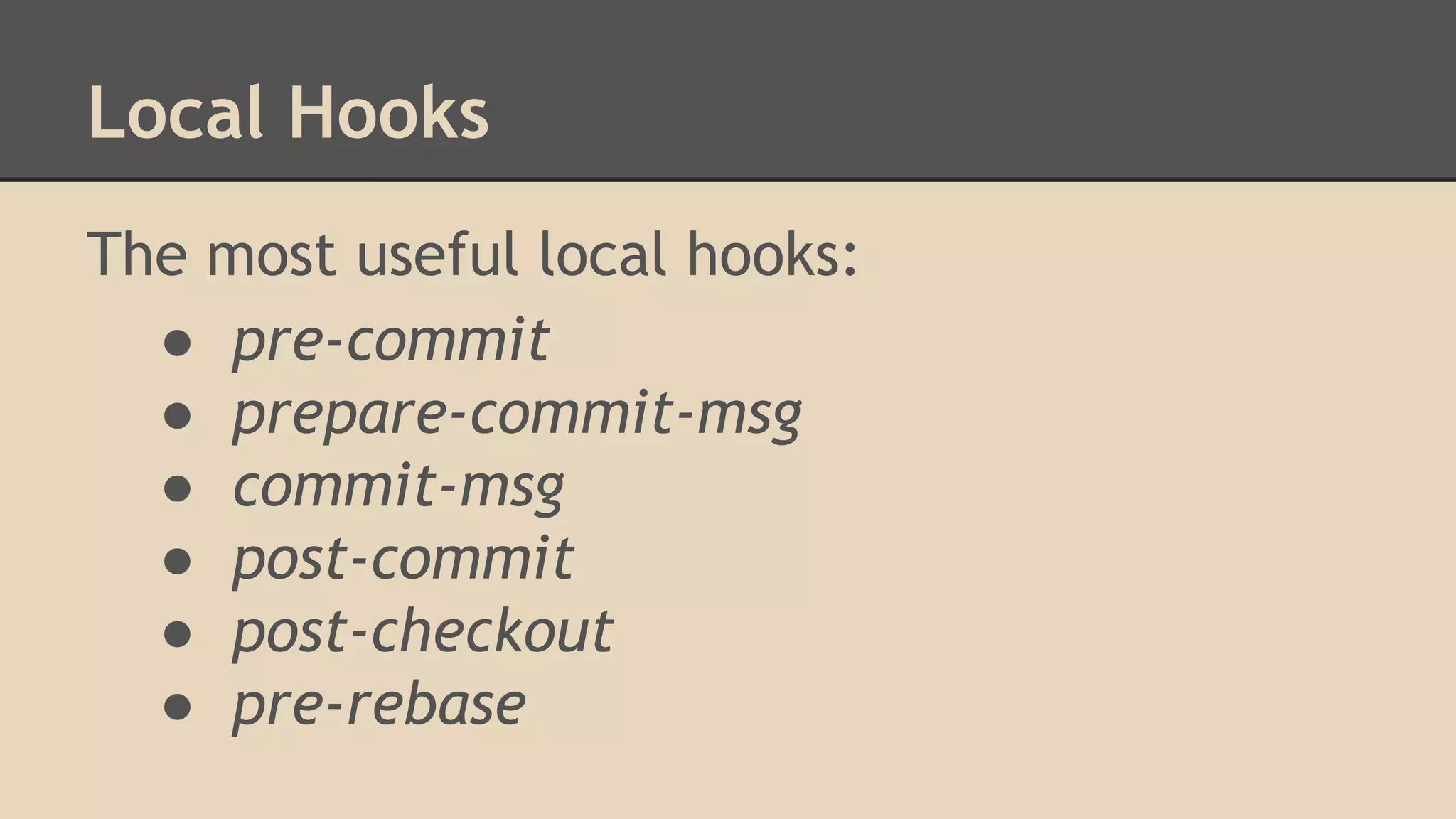 Local Hooks
The most useful local hooks:
● pre-commit
● prepare-commit-msg
● commit-msg
● post-commit
● post-checkout
● pre-rebase
 