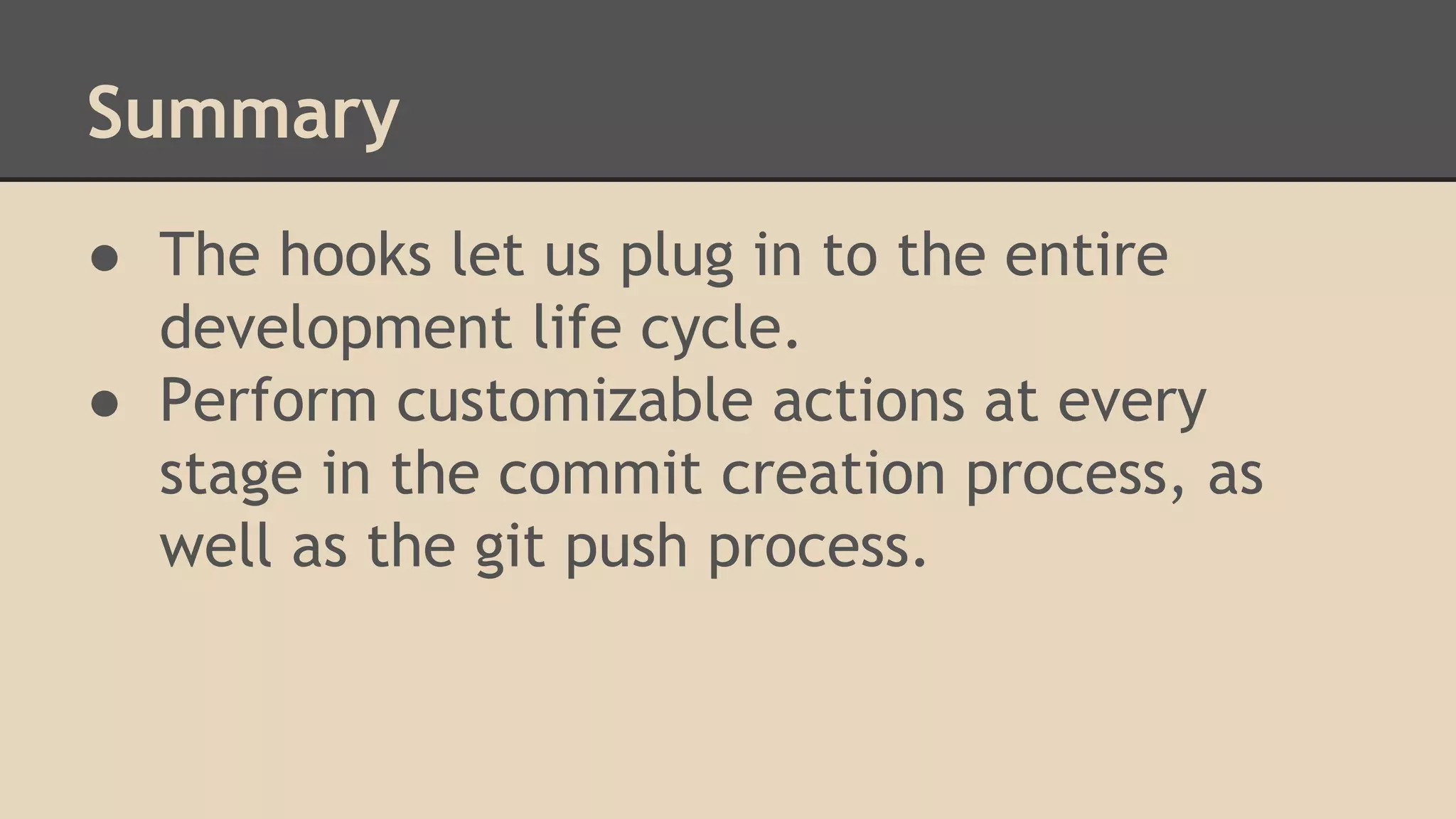 Summary
● The hooks let us plug in to the entire
development life cycle.
● Perform customizable actions at every
stage in the commit creation process, as
well as the git push process.
 