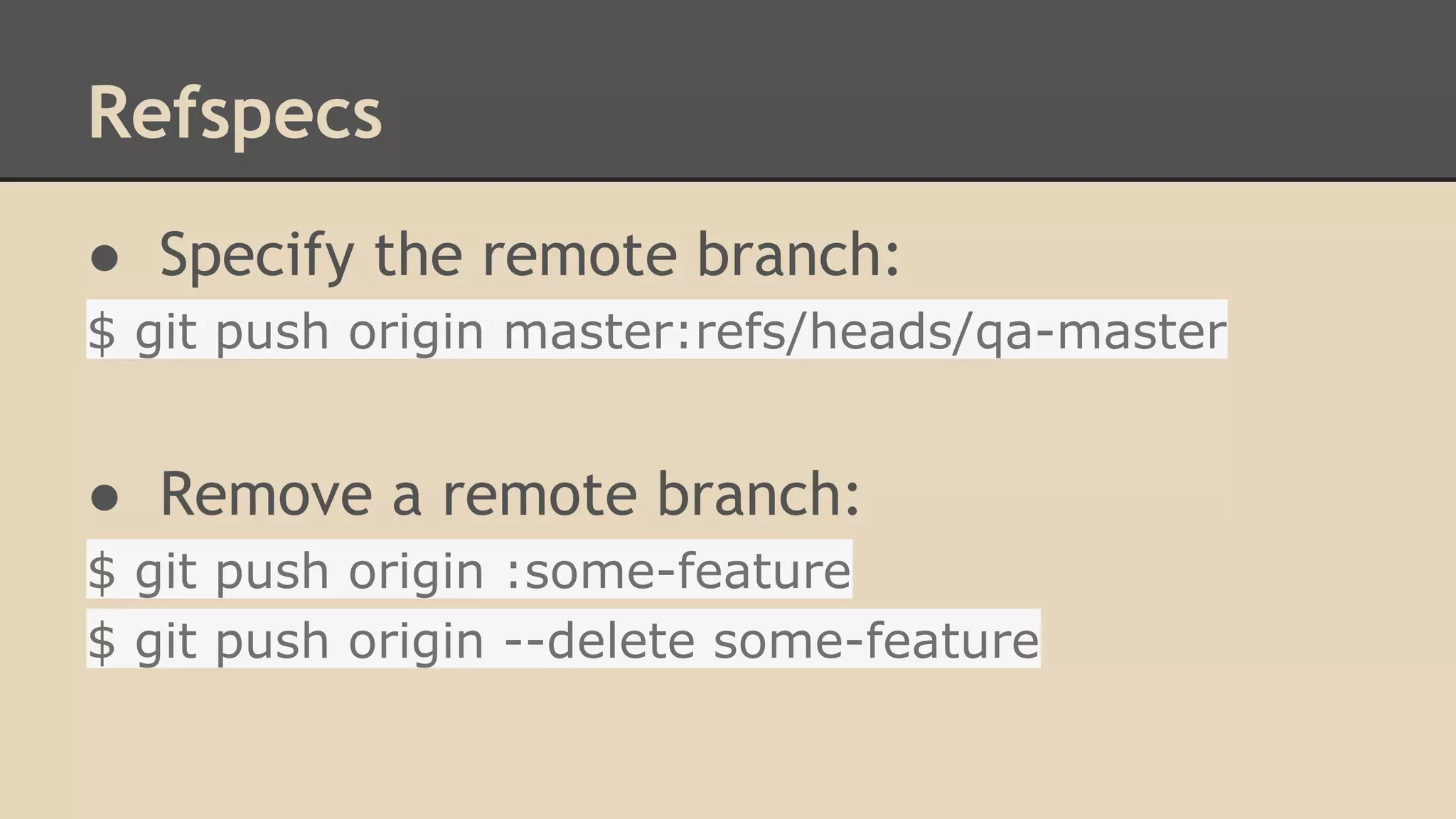 Refspecs
● Specify the remote branch:
$ git push origin master:refs/heads/qa-master
● Remove a remote branch:
$ git push origin :some-feature
$ git push origin --delete some-feature
 