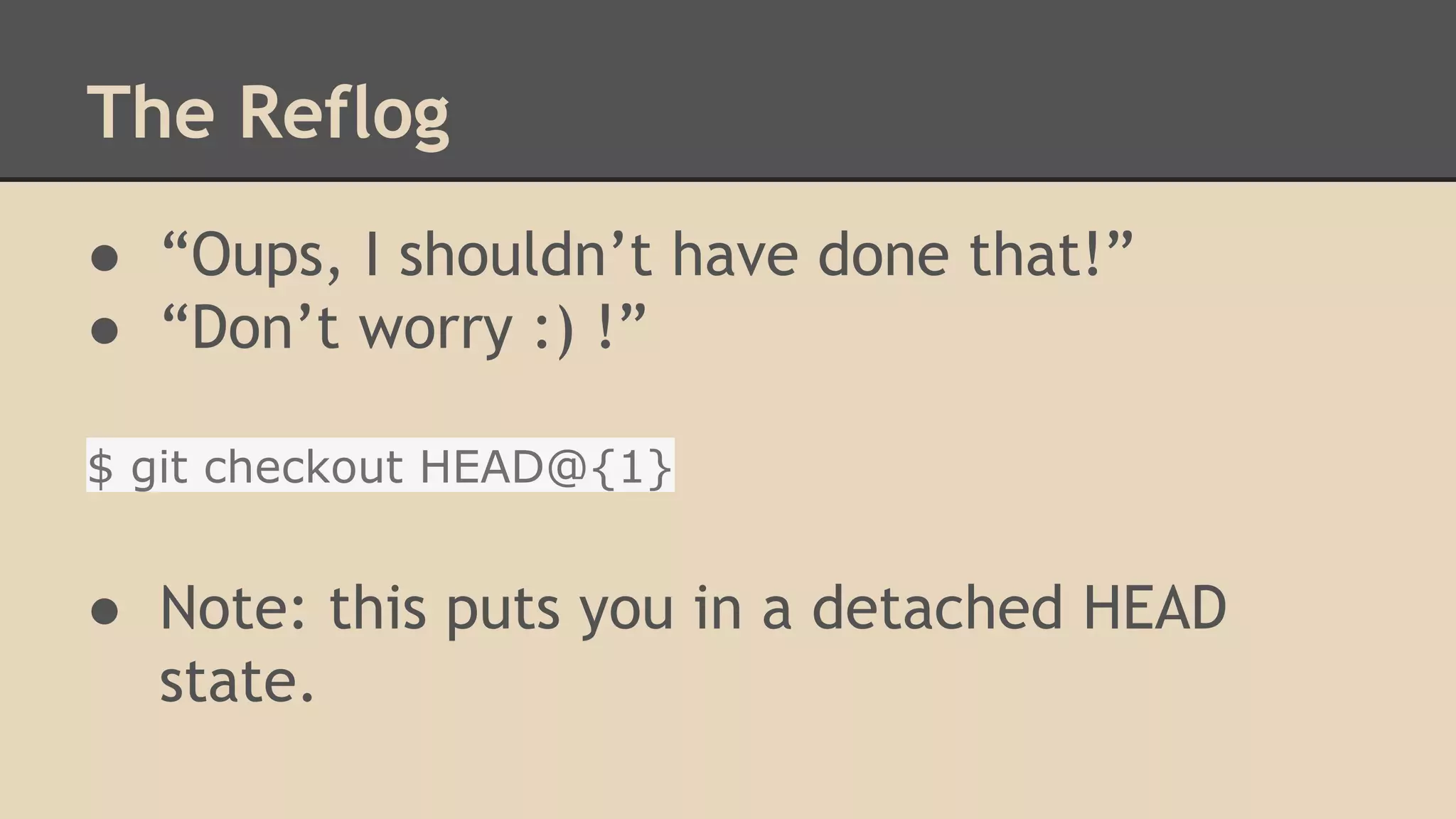 The Reflog
● “Oups, I shouldn’t have done that!”
● “Don’t worry :) !”
$ git checkout HEAD@{1}
● Note: this puts you in a detached HEAD
state.
 