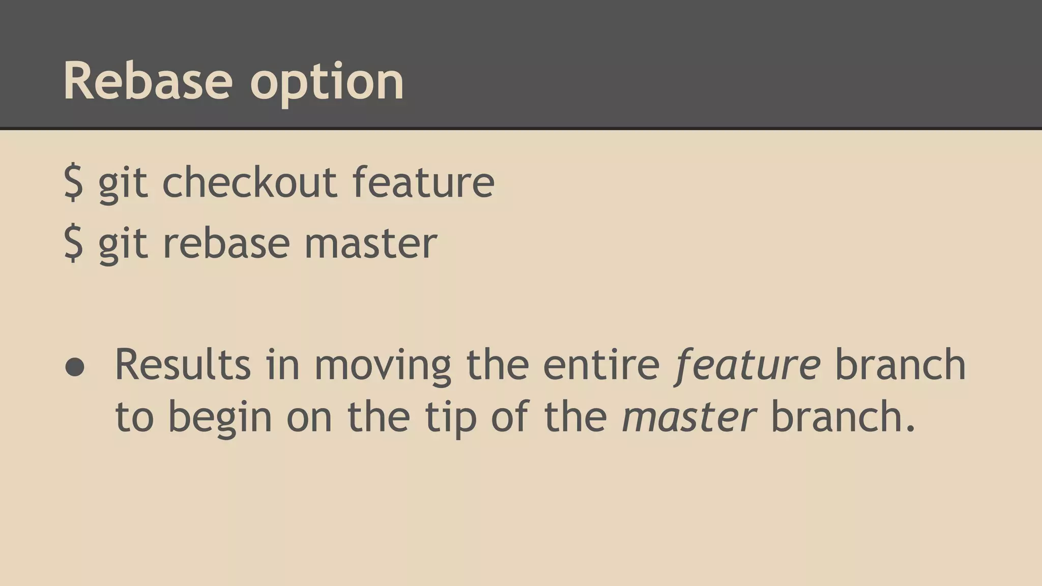 Rebase option
$ git checkout feature
$ git rebase master
● Results in moving the entire feature branch
to begin on the tip of the master branch.
 