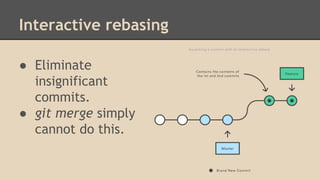 Interactive rebasing
● Eliminate
insignificant
commits.
● git merge simply
cannot do this.
 