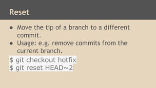 Reset
● Move the tip of a branch to a different
commit.
● Usage: e.g. remove commits from the
current branch.
$ git checkout hotfix
$ git reset HEAD~2
 