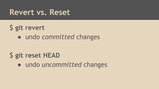 Revert vs. Reset
$ git revert
● undo committed changes
$ git reset HEAD
● undo uncommitted changes
 