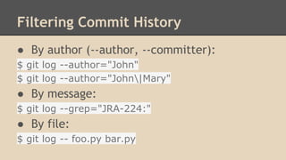 Filtering Commit History
● By author (--author, --committer):
$ git log --author="John"
$ git log --author="John|Mary"
● By message:
$ git log --grep="JRA-224:"
● By file:
$ git log -- foo.py bar.py
 