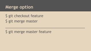 Merge option
$ git checkout feature
$ git merge master
________________________________________
$ git merge master feature
 