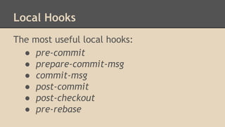 Local Hooks
The most useful local hooks:
● pre-commit
● prepare-commit-msg
● commit-msg
● post-commit
● post-checkout
● pre-rebase
 