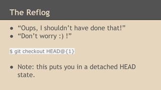 The Reflog
● “Oups, I shouldn’t have done that!”
● “Don’t worry :) !”
$ git checkout HEAD@{1}
● Note: this puts you in a detached HEAD
state.
 