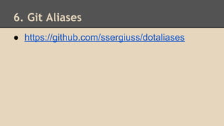 6. Git Aliases
● https://github.com/ssergiuss/dotaliases
 