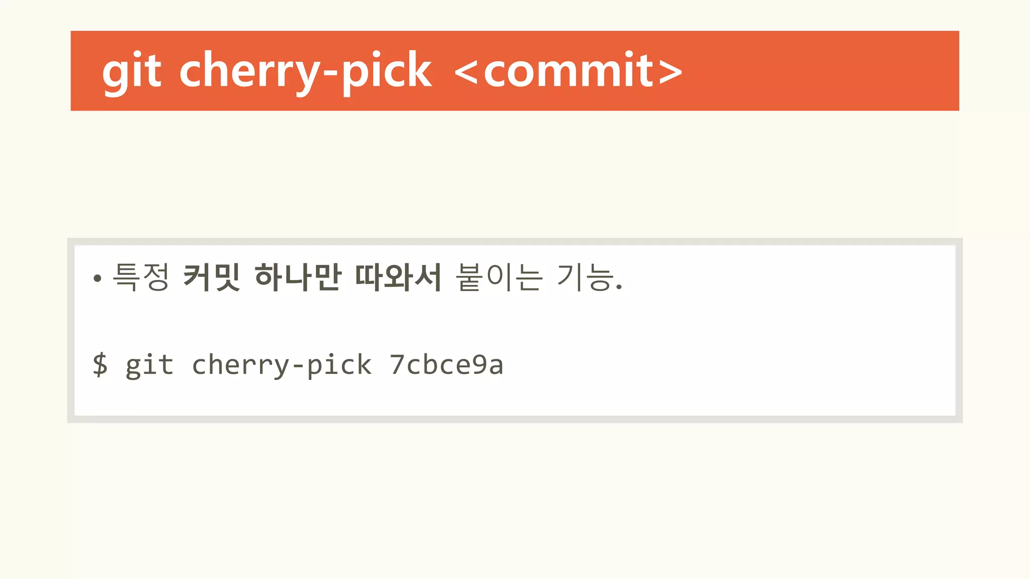 git cherry-pick <commit>
• 특정 커밋 하나만 따와서 붙이는 기능.
$ git cherry-pick 7cbce9a
 