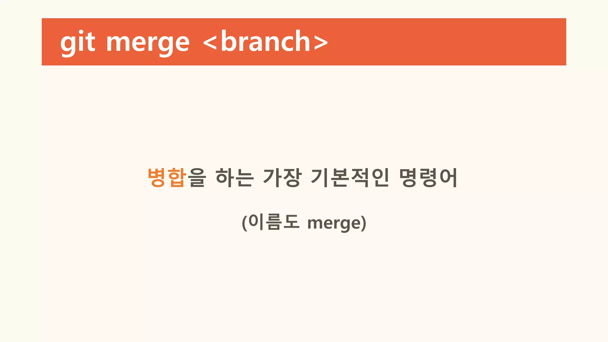 git merge <branch>
병합을 하는 가장 기본적인 명령어
(이름도 merge)
 