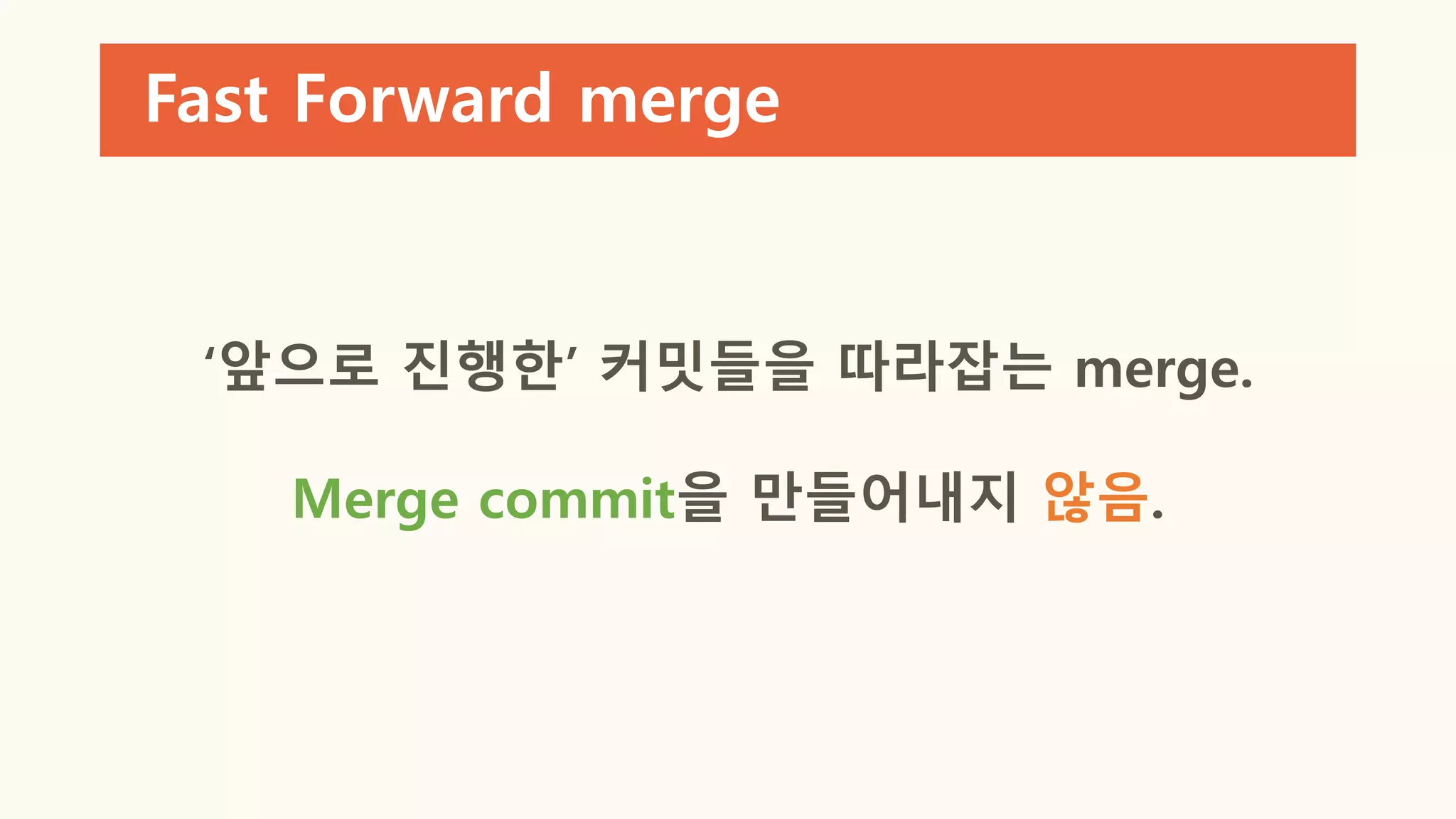 Fast Forward merge
‘앞으로 진행한’ 커밋들을 따라잡는 merge.
Merge commit을 만들어내지 않음.
 