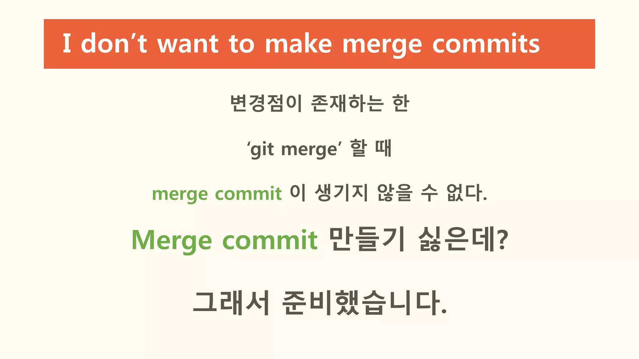 I don’t want to make merge commits
변경점이 존재하는 한
‘git merge’ 할 때
merge commit 이 생기지 않을 수 없다.
Merge commit 만들기 싫은데?
그래서 준비했습니다.
 