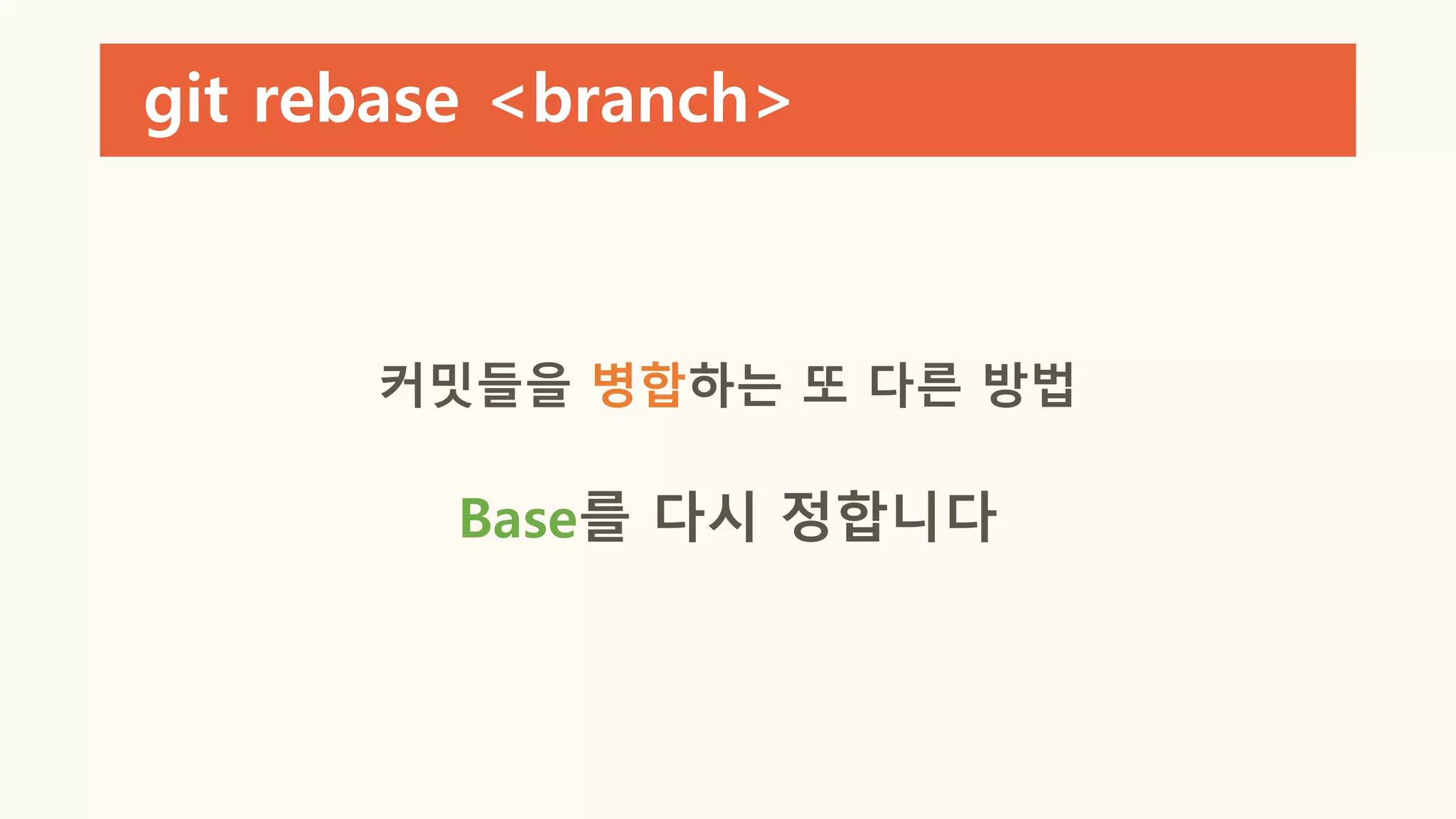 git rebase <branch>
커밋들을 병합하는 또 다른 방법
Base를 다시 정합니다
 