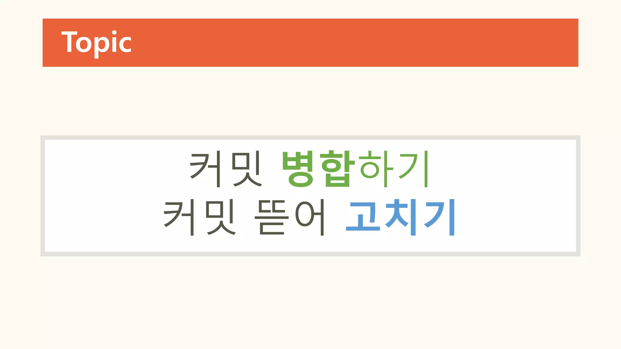 Topic
커밋 병합하기
커밋 뜯어 고치기
 
