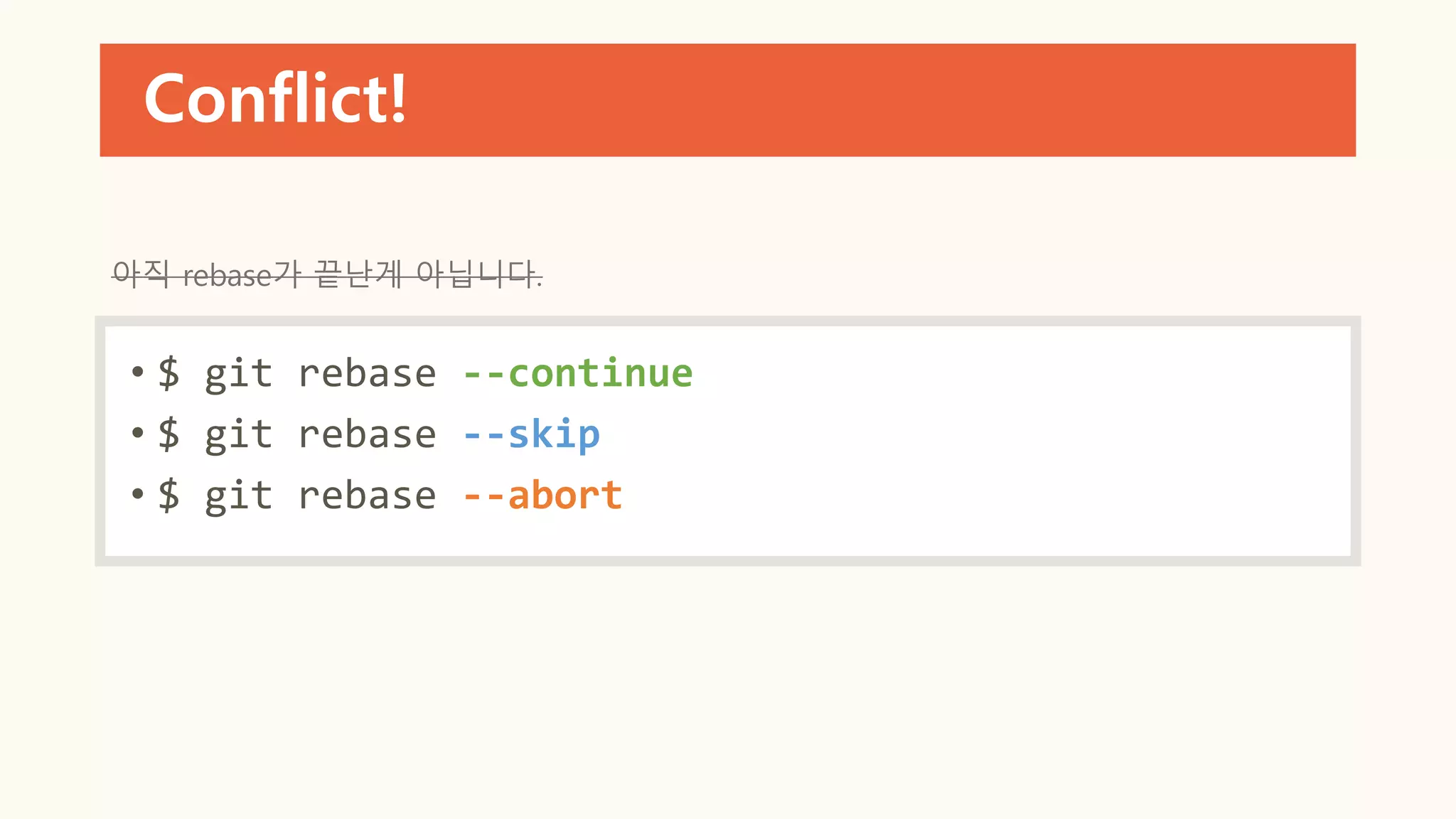 Conflict!
• $ git rebase --continue
• $ git rebase --skip
• $ git rebase --abort
아직 rebase가 끝난게 아닙니다.
 