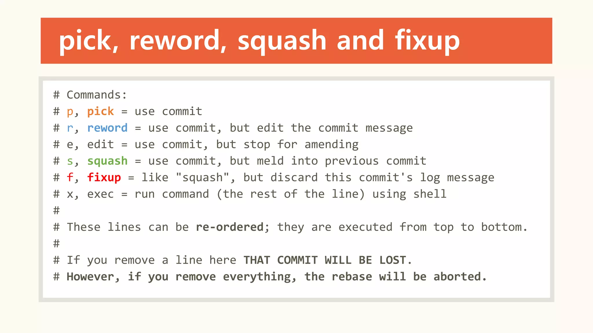pick, reword, squash and fixup
# Commands:
# p, pick = use commit
# r, reword = use commit, but edit the commit message
# e, edit = use commit, but stop for amending
# s, squash = use commit, but meld into previous commit
# f, fixup = like "squash", but discard this commit's log message
# x, exec = run command (the rest of the line) using shell
#
# These lines can be re-ordered; they are executed from top to bottom.
#
# If you remove a line here THAT COMMIT WILL BE LOST.
# However, if you remove everything, the rebase will be aborted.
 