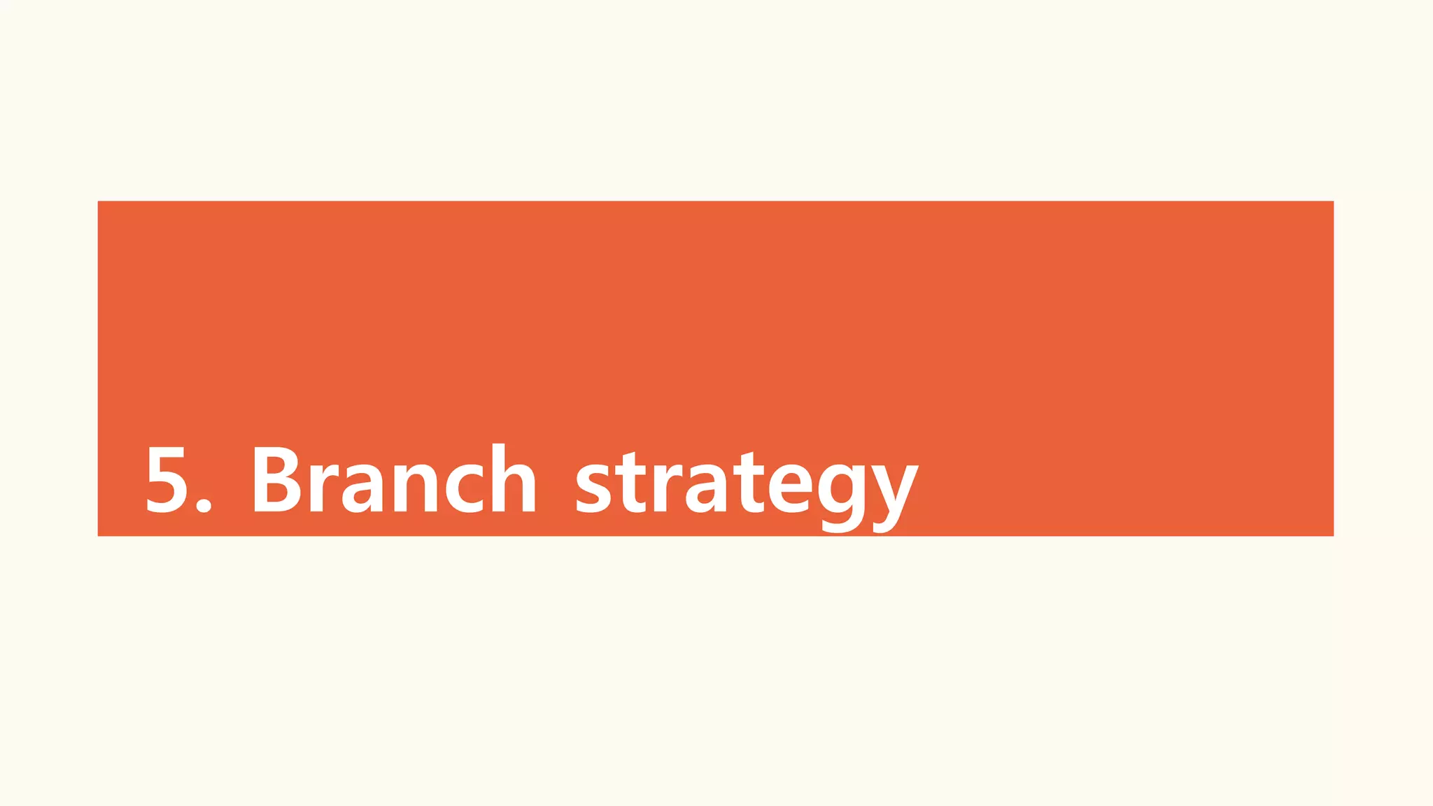 5. Branch strategy
 
