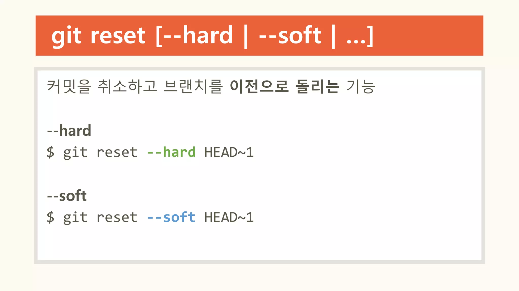 git reset [--hard | --soft | …]
커밋을 취소하고 브랜치를 이전으로 돌리는 기능
--hard
$ git reset --hard HEAD~1
--soft
$ git reset --soft HEAD~1
 