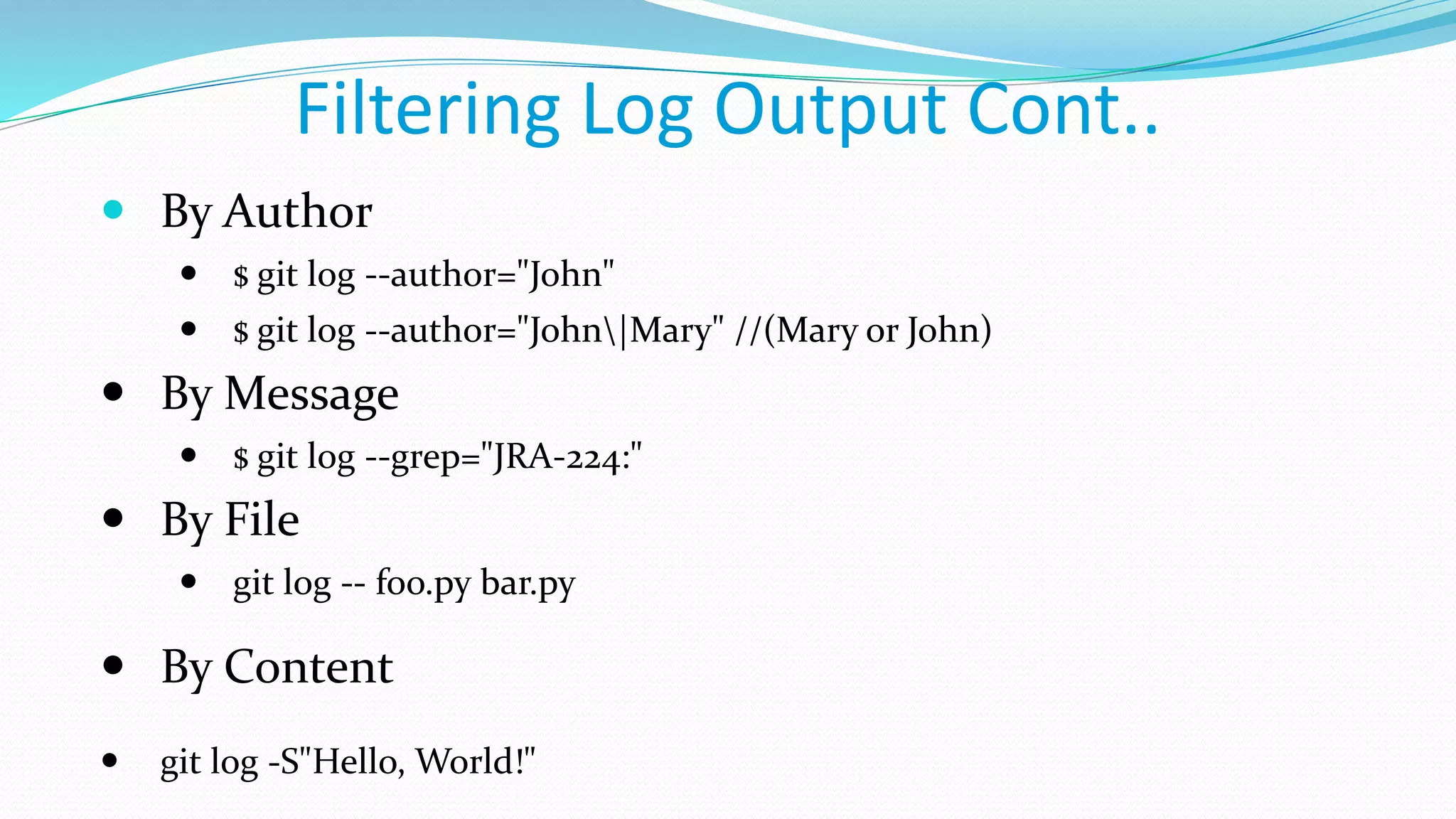 Filtering Log Output Cont..
 By Author
 $ git log --author="John"
 $ git log --author="John|Mary" //(Mary or John)
 By Message
 $ git log --grep="JRA-224:"
 By File
 git log -- foo.py bar.py
 By Content
 git log -S"Hello, World!"
 