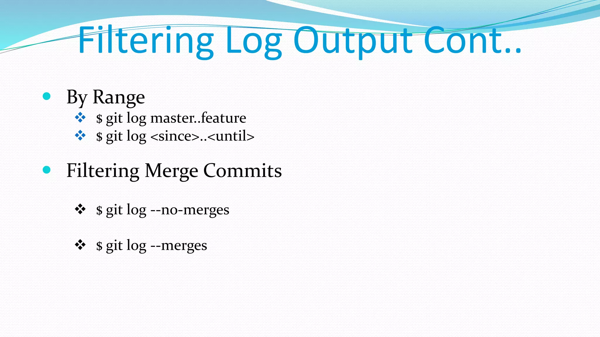 Filtering Log Output Cont..
 By Range
 $ git log master..feature
 $ git log <since>..<until>
 Filtering Merge Commits
 $ git log --no-merges
 $ git log --merges
 