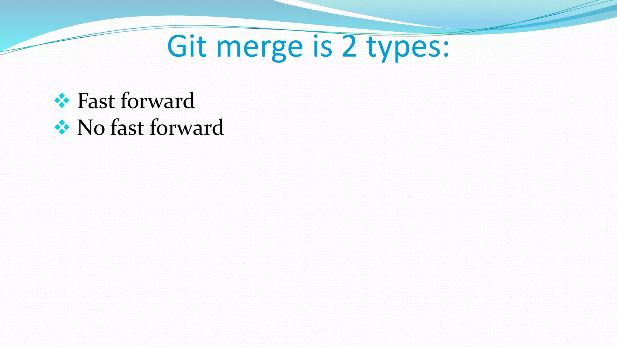 Git merge is 2 types:
 Fast forward
 No fast forward
 