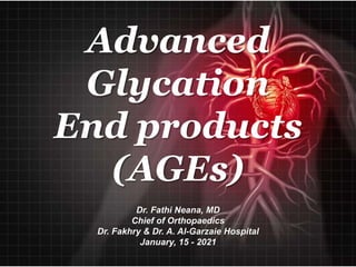 Advanced
Glycation
End products
(AGEs)
Dr. Fathi Neana, MD
Chief of Orthopaedics
Dr. Fakhry & Dr. A. Al-Garzaie Hospital
January, 15 - 2021
 