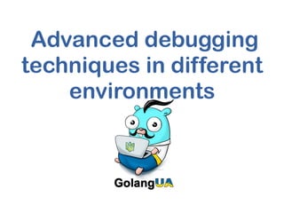  Advanced debugging
techniques in different
environments
 