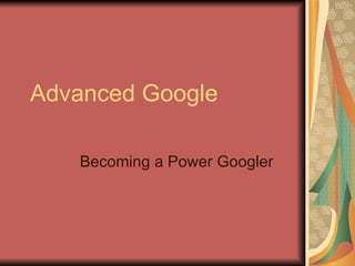 Advanced Google Becoming a Power Googler 