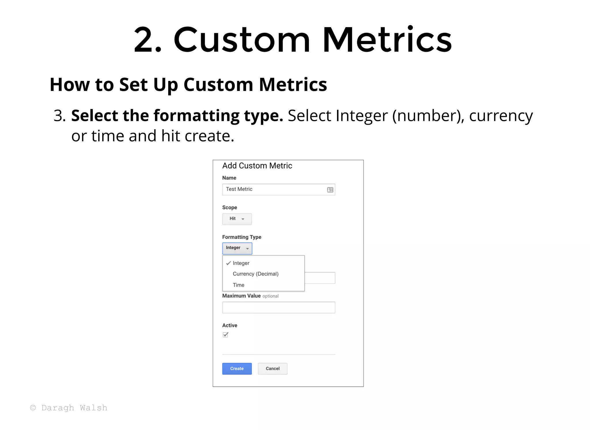 3. Select the formatting type. Select Integer (number), currency
or time and hit create.
How to Set Up Custom Metrics
2. Custom Metrics
2. Custom Metrics
© Daragh Walsh
 