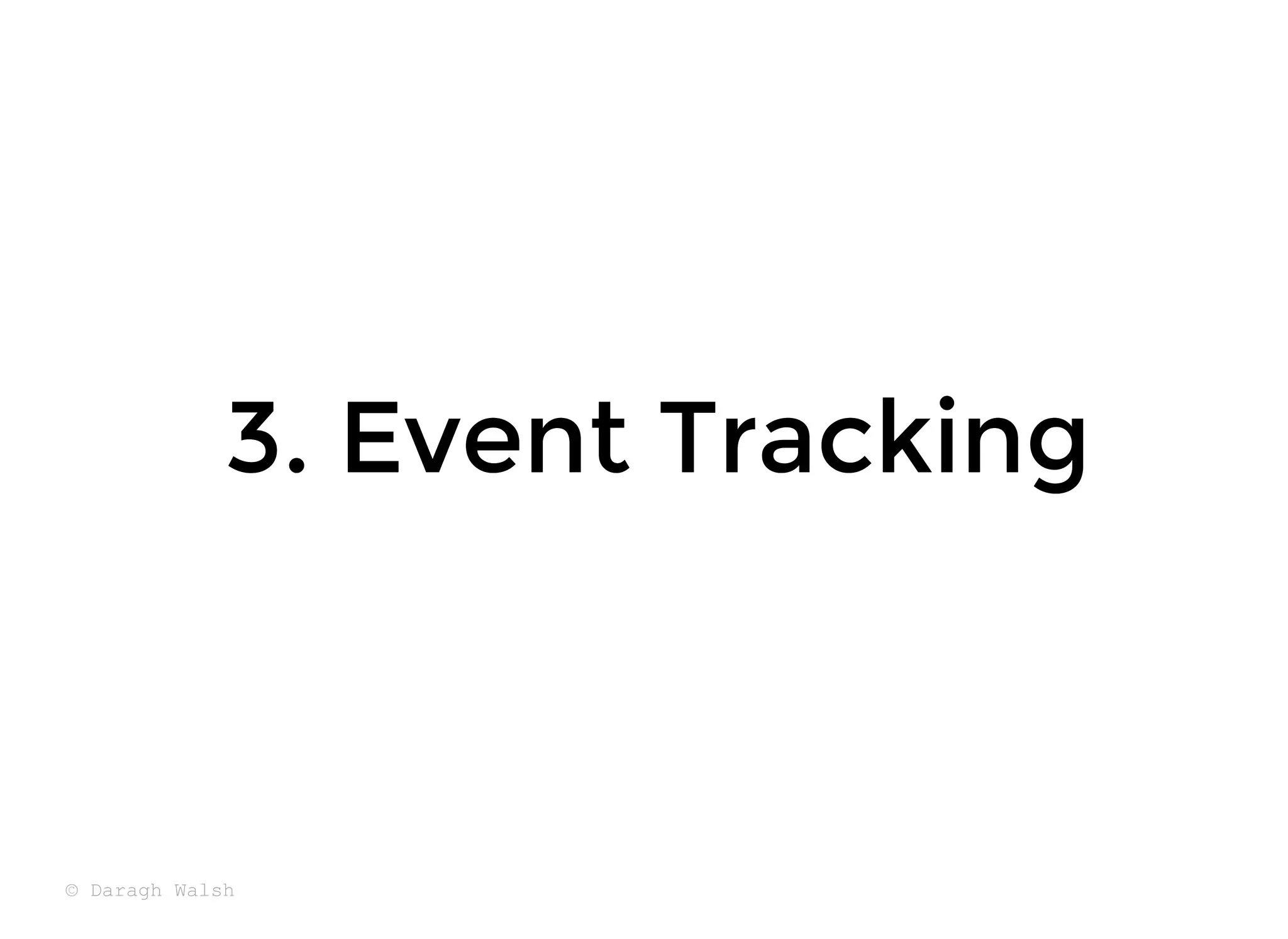 3. Event Tracking
3. Event Tracking
© Daragh Walsh
 
