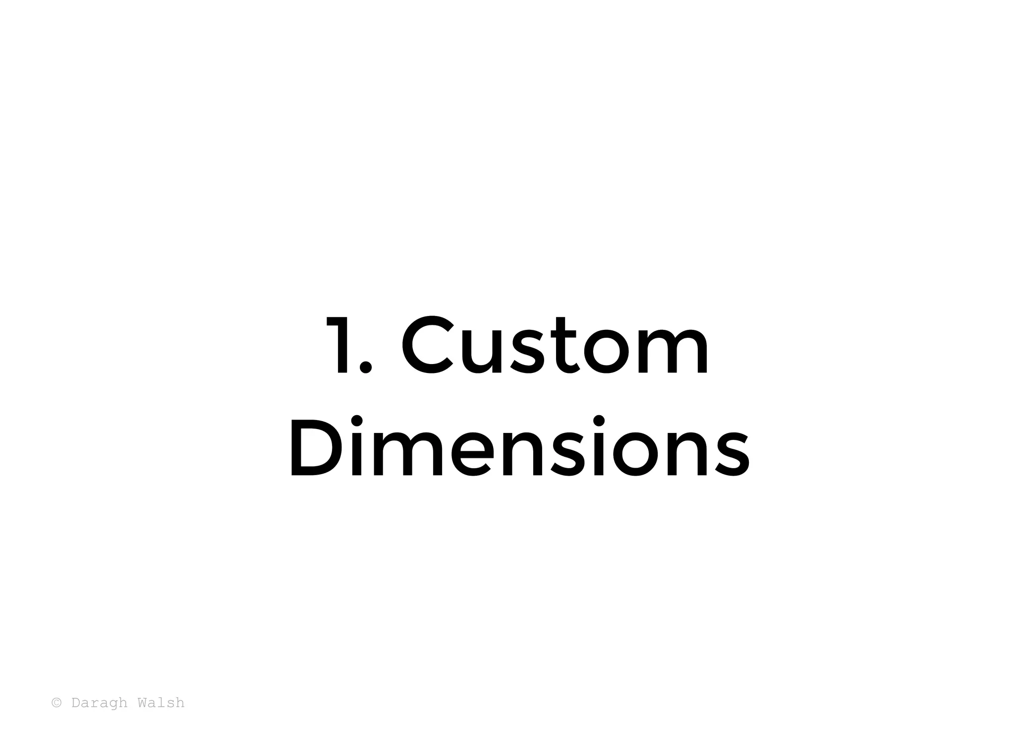 1. Custom
1. Custom
Dimensions
Dimensions
© Daragh Walsh
 