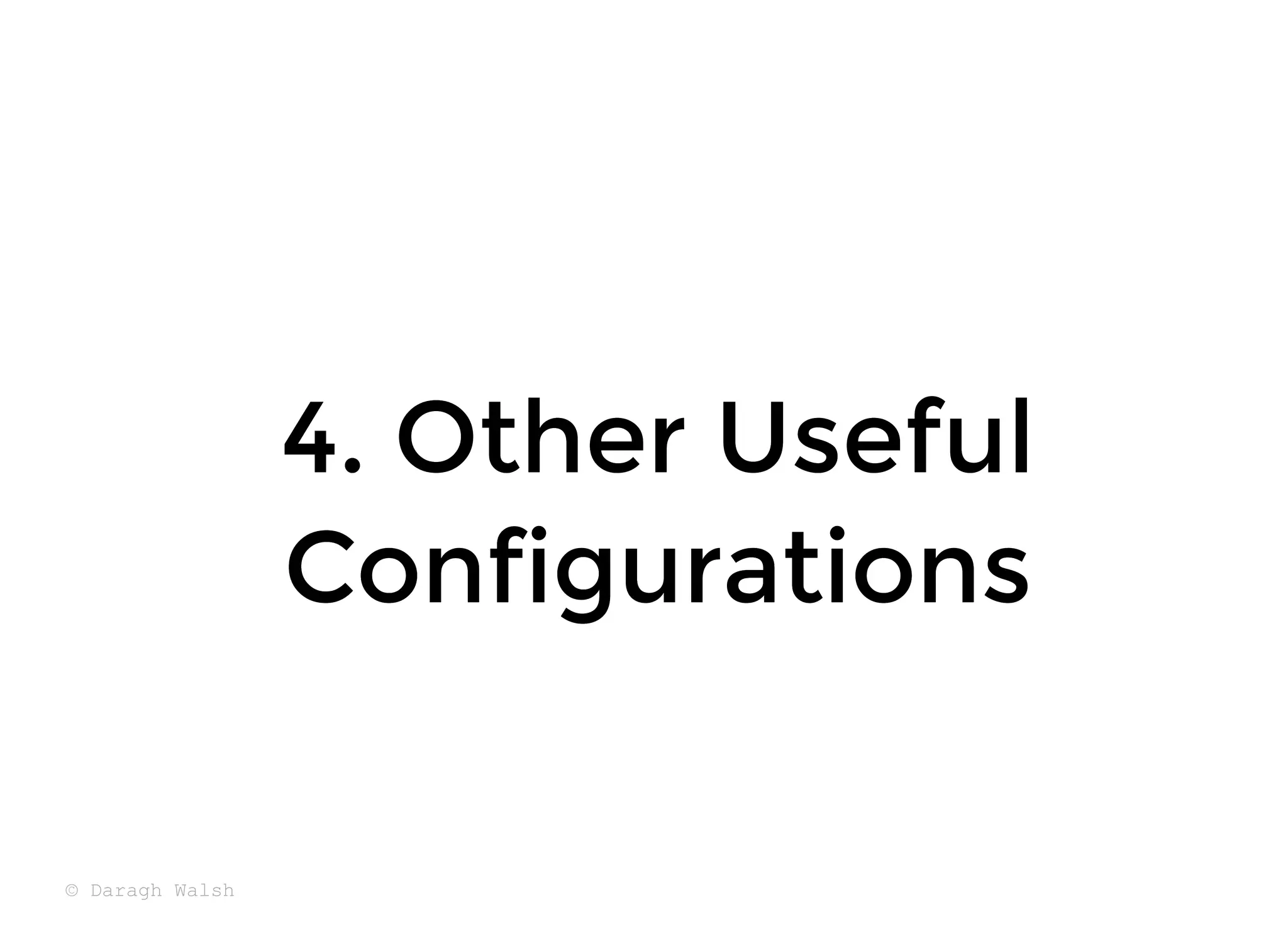 4. Other Useful
4. Other Useful
Configurations
Configurations
© Daragh Walsh
 