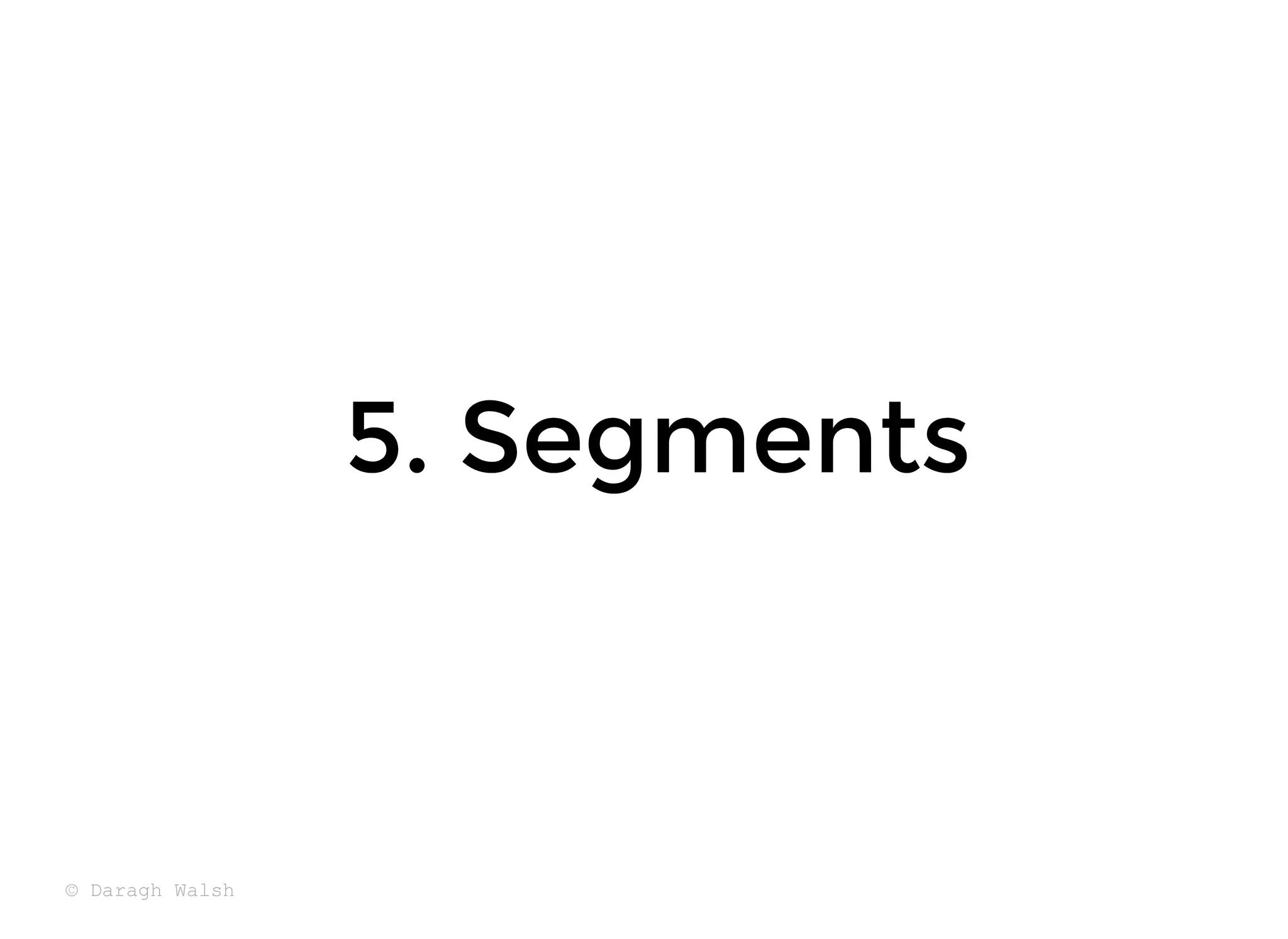 5. Segments
5. Segments
© Daragh Walsh
 