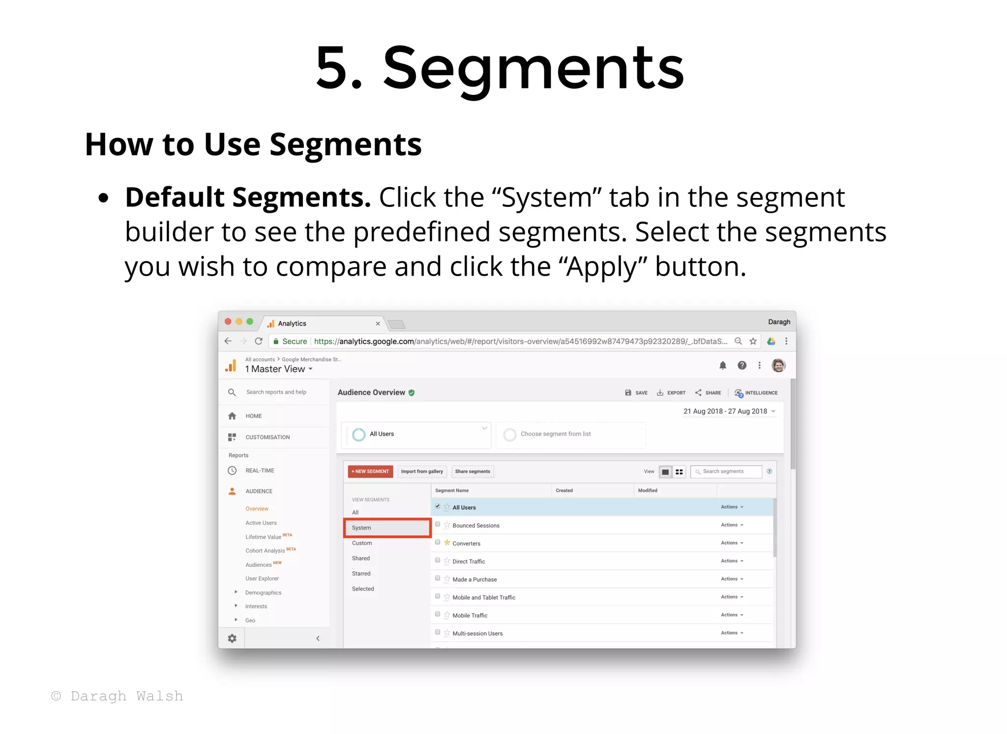 5. Segments
5. Segments
Default Segments. Click the “System” tab in the segment
builder to see the predeﬁned segments. Select the segments
you wish to compare and click the “Apply” button.
How to Use Segments
© Daragh Walsh
 