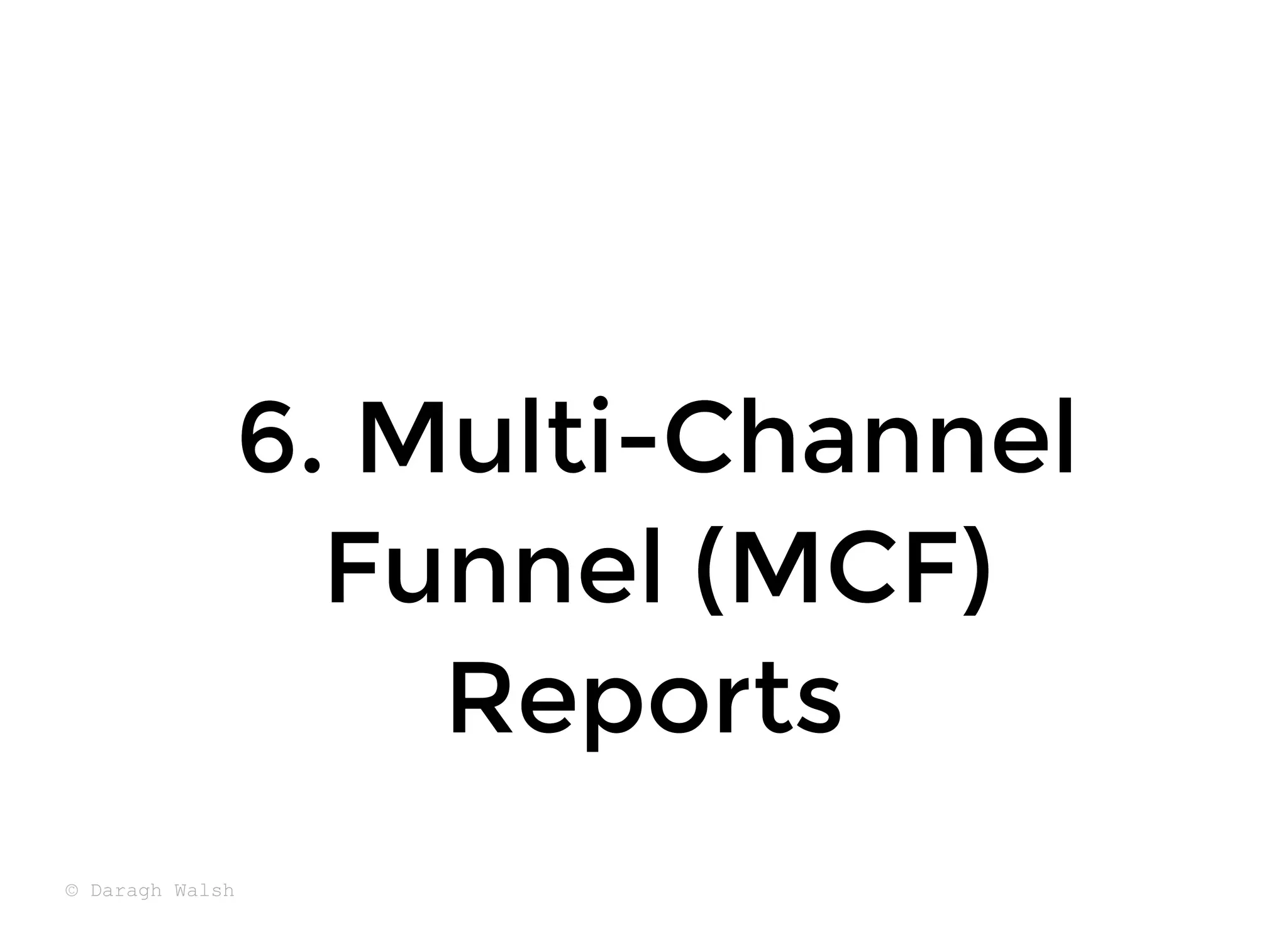 6. Multi-Channel
6. Multi-Channel
Funnel (MCF)
Funnel (MCF)
Reports
Reports
© Daragh Walsh
 
