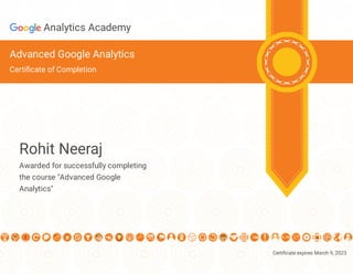 Certi cate expires March 9, 2023
Analytics Academy
Advanced Google Analytics
Certi cate of Completion
Rohit Neeraj
Awarded for successfully completing
the course "Advanced Google
Analytics"
 