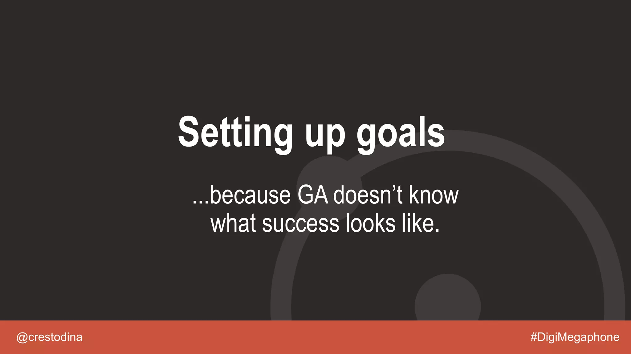 @crestodina #DigiMegaphone
Setting up goals
...because GA doesn’t know
what success looks like.
 