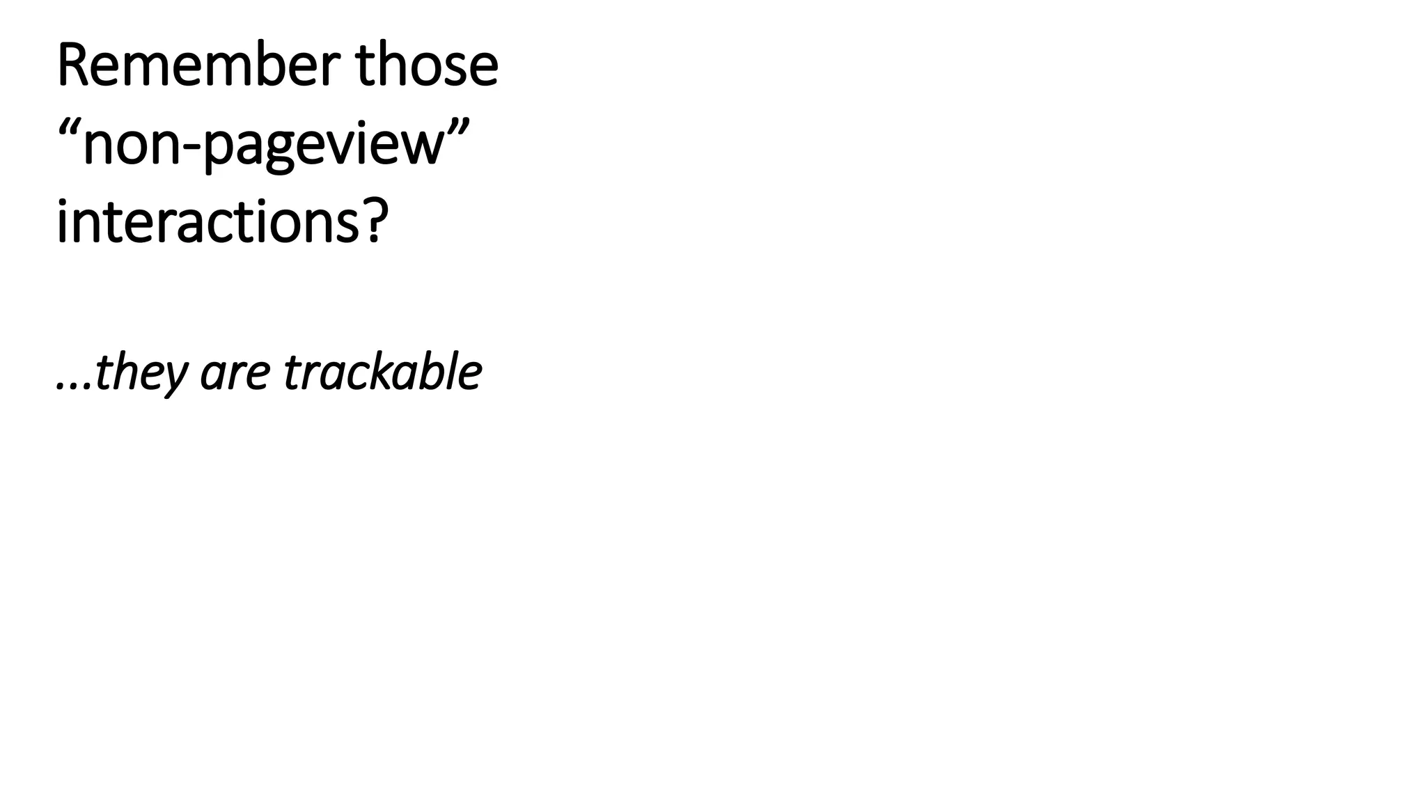 Remember those
“non-pageview”
interactions?
...they are trackable
 