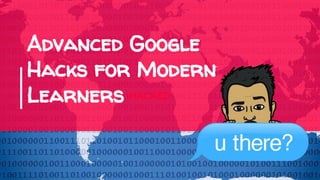 Advanced Google
Hacks for Modern
Learners
 