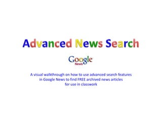 Advanced News Search A visual walkthrough on how to use advanced search features in Google News to find FREE archived news articles for use in classwork 