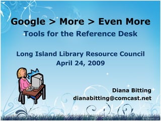 Google > More > Even More Tools for the Reference Desk Long Island Library Resource Council April 24, 2009 Diana Bitting [email_address] 