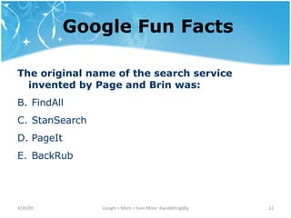 Google Fun Facts The original name of the search service invented by Page and Brin was: FindAll StanSearch PageIt BackRub 