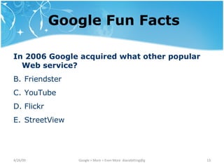 Google Fun Facts In 2006 Google acquired what other popular Web service? Friendster YouTube Flickr StreetView 