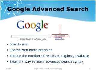 Google Advanced Search Google Advanced Search Easy to use Search with more precision Reduce the number of results to explore, evaluate Excellent way to learn advanced search syntax 